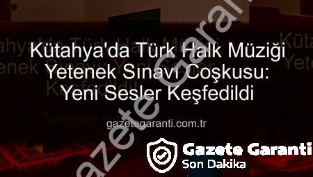 Kütahya’da Türk Halk Müziği Yetenek Sınavı Coşkusu: Yeni Sesler Keşfedildi