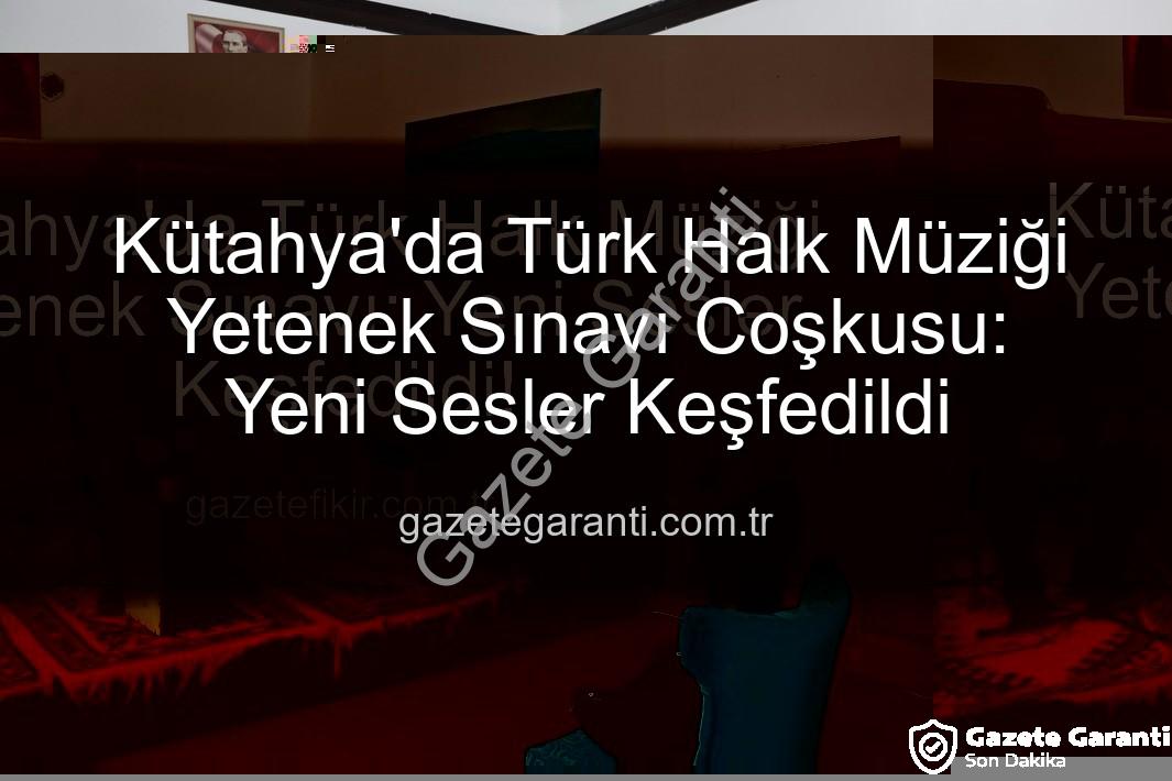 Türk Halk Müziği Yetenek Sınavı - Kütahya'da Türk Halk Müziği Yetenek Sınavı Coşkusu: Yeni Sesler Keşfedildi