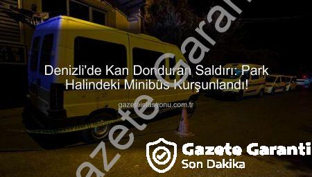 Denizli’de Park Halindeki Minibüse Silahlı Saldırı: Polis Şüphelileri Aranıyor