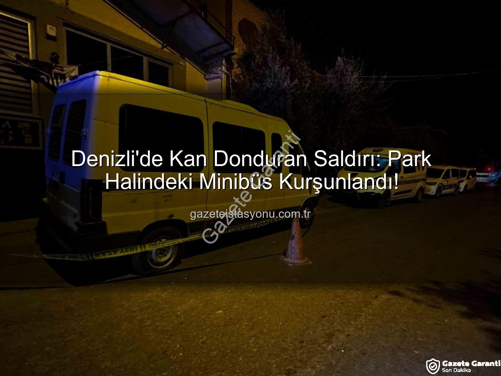 minibüse silahlı saldırı - Denizli'de Park Halindeki Minibüse Silahlı Saldırı: Polis Şüphelileri Aranıyor
