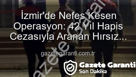İzmir’de Nefes Kesen Operasyon: 42 Yıl Hapis Cezasıyla Aranan Hırsız Suçüstü Yakalandı!
