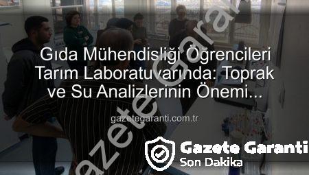 Gıda Mühendisliği Öğrencileri Tarım Laboratuvarında: Toprak ve Su Analizlerinin Önemi Yerinde Görüldü