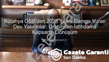 Kütahya OSB’den 2025 Yılında Büyük Hamleler: Altyapıdan İstihdama Kapsamlı Yatırımlar