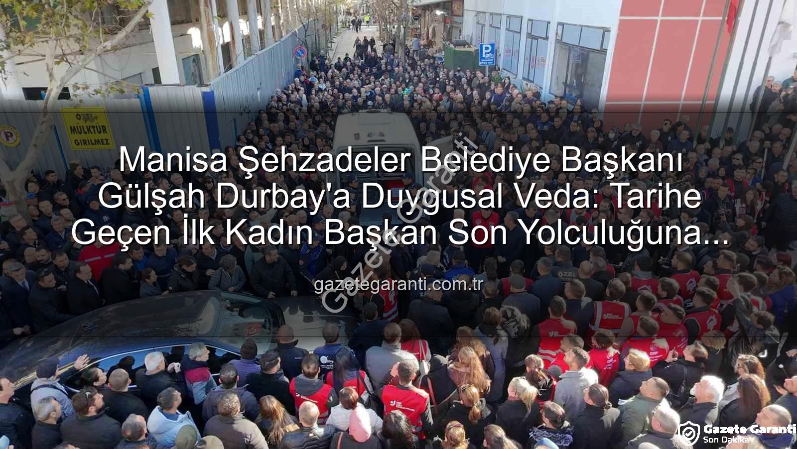 Gülşah Durbay - Manisa Şehzadeler Belediye Başkanı Gülşah Durbay'a Duygusal Veda: Tarihe Geçen İlk Kadın Başkan Son Yolculuğuna Uğurlandı