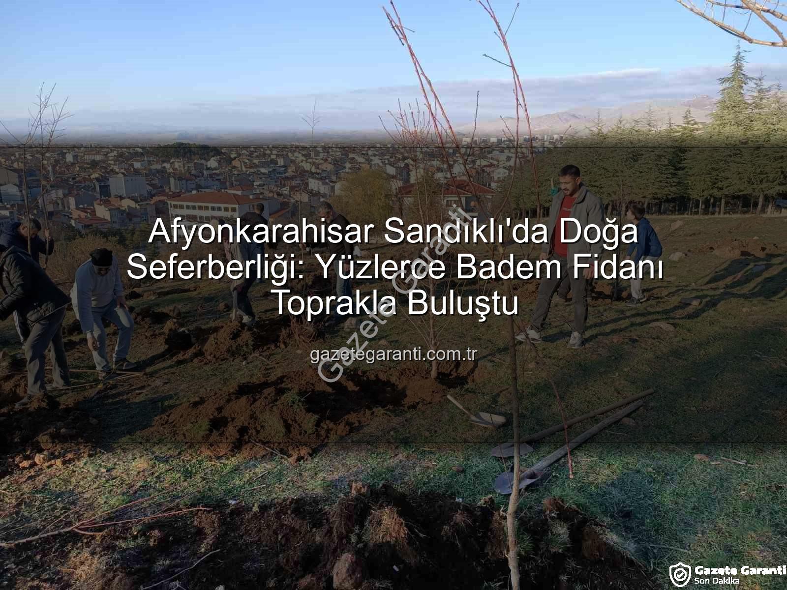 Sandıklı badem fidanı dikimi - Afyonkarahisar Sandıklı'da Doğa Seferberliği: Yüzlerce Badem Fidanı Toprakla Buluştu