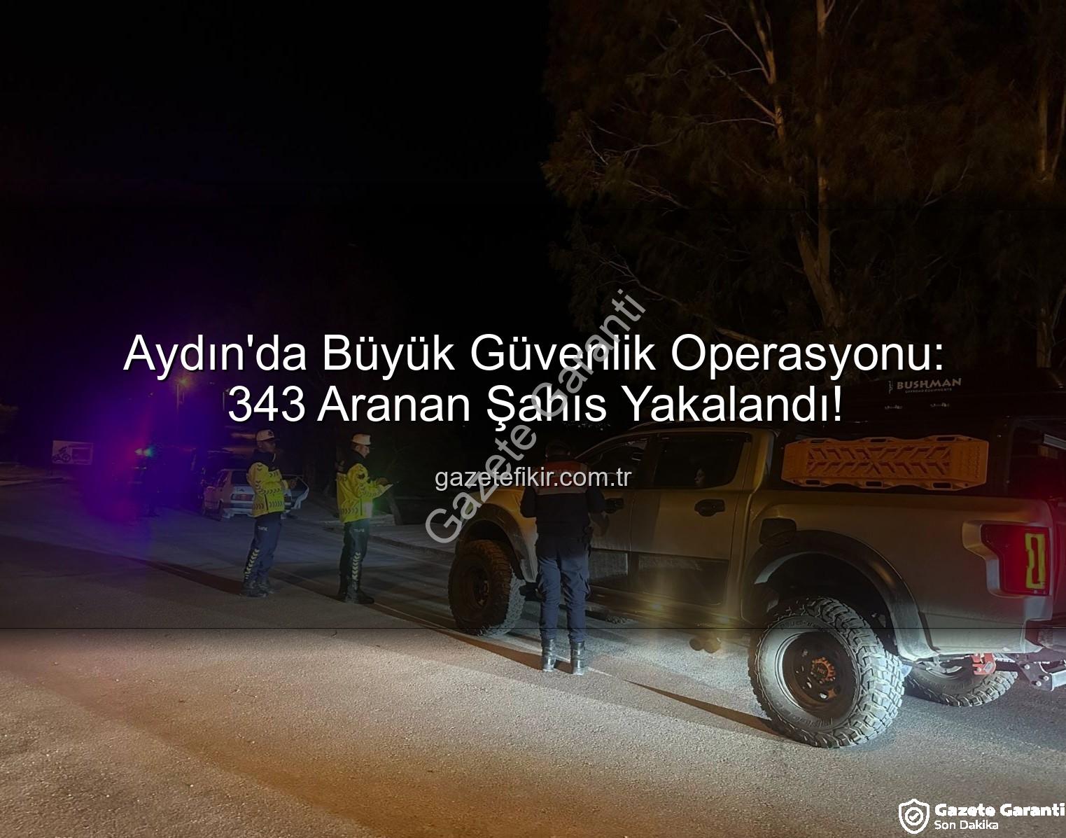 Aydın'da Suçlulara Göz Açtırılmadı: Bir Haftada 343 Aranan Şahıs Yakalandı!