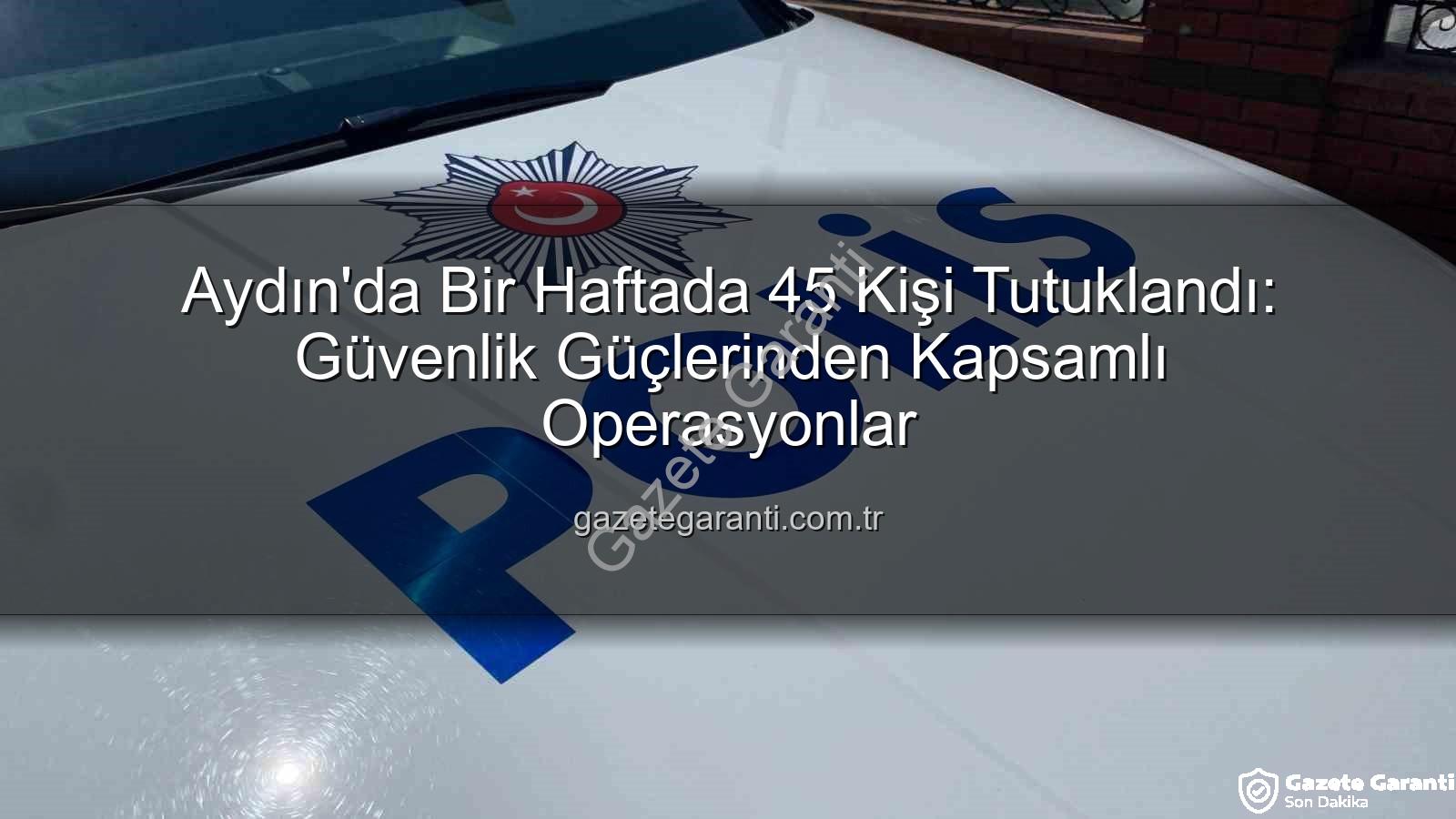 Aydın'da 45 kişi tutuklandı - Aydın'da Bir Haftada 45 Kişi Tutuklandı: Güvenlik Güçlerinden Kapsamlı Operasyonlar