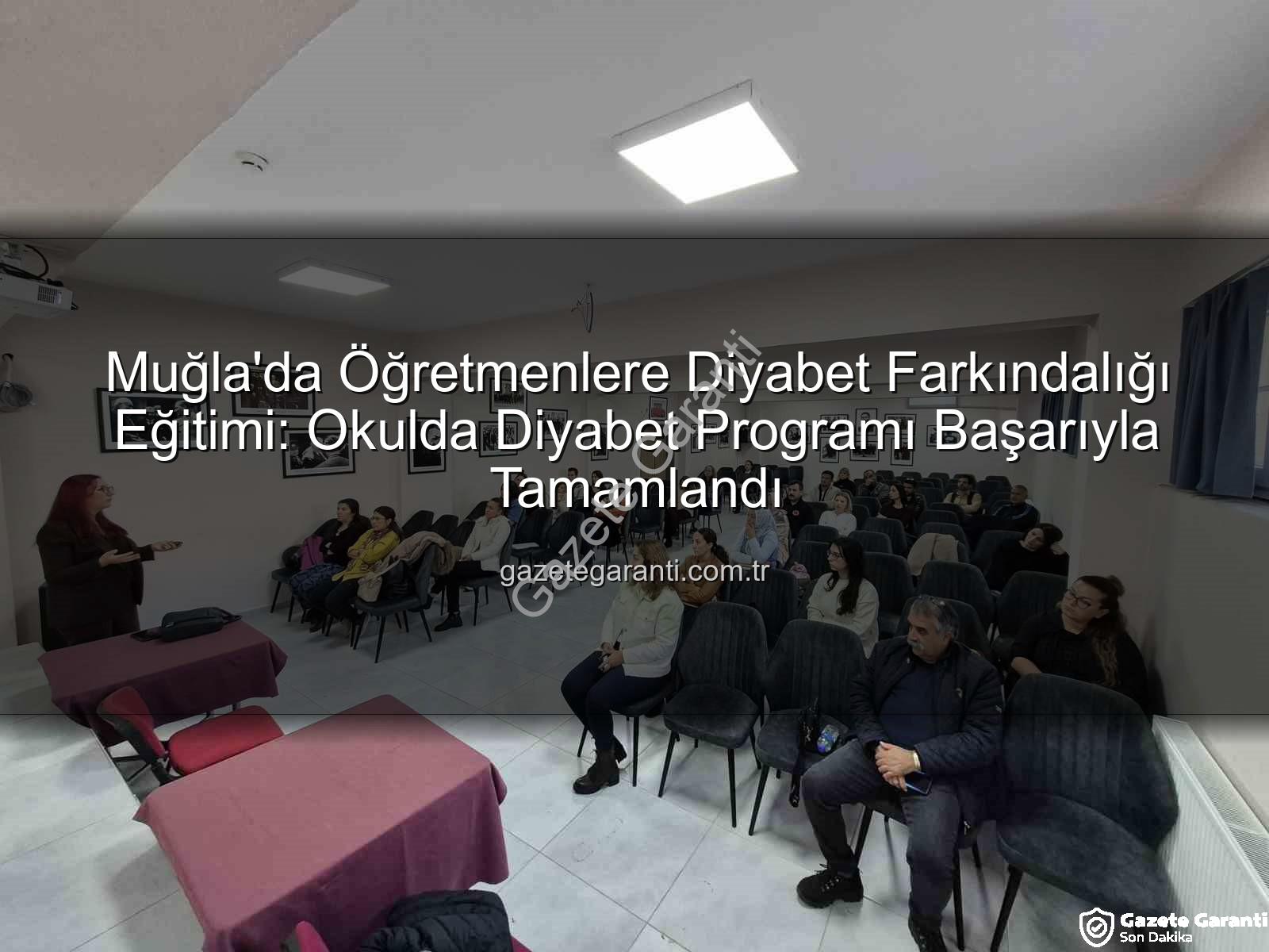 diyabet farkındalık eğitimi - Muğla'da Öğretmenlere Diyabet Farkındalığı Eğitimi: Okulda Diyabet Programı Başarıyla Tamamlandı