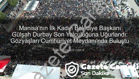 Manisa’nın İlk Kadın Belediye Başkanı Gülşah Durbay Son Yolculuğuna Uğurlandı: Gözyaşları Cumhuriyet Meydanı’nda Buluştu