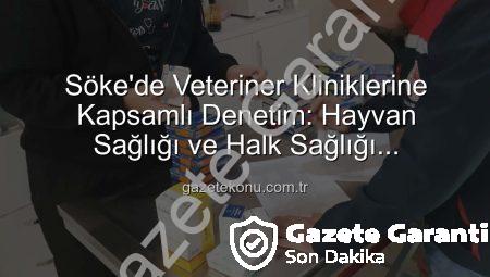 Söke’de Veteriner Kliniklerine Kapsamlı Denetim: Hayvan ve Halk Sağlığı Güvence Altında