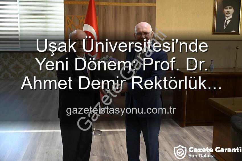 Uşak Üniversitesi'nde Yeni Dönem: Prof. Dr. Ahmet Demir Rektörlük Görevini Devraldı