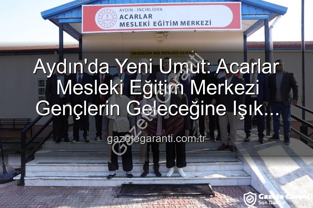 Acarlar Mesleki Eğitim Merkezi - Aydın'da Yeni Umut: Acarlar Mesleki Eğitim Merkezi Gençlerin Geleceğine Işık Tutacak
