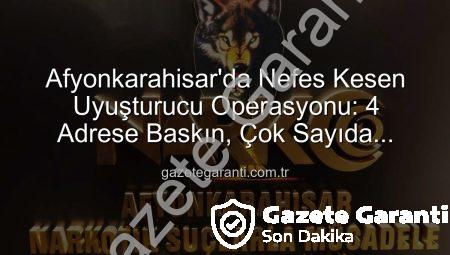 Afyonkarahisar’da Nefes Kesen Uyuşturucu Operasyonu: 4 Adrese Baskın, Çok Sayıda Maddi Delil Ele Geçirildi