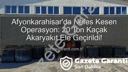 Afyonkarahisar’da Nefes Kesen Operasyon: 20 Ton Kaçak Akaryakıt Ele Geçirildi!