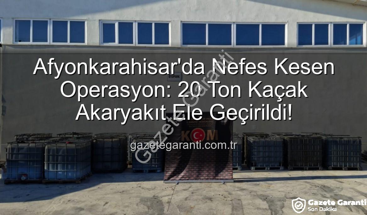 kaçak akaryakıt - Afyonkarahisar'da Nefes Kesen Operasyon: 20 Ton Kaçak Akaryakıt Ele Geçirildi!