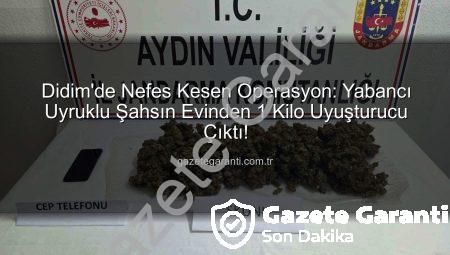 Didim’de Nefes Kesen Operasyon: Yabancı Uyruklu Şahsın Evinden 1 Kilo Uyuşturucu Çıktı!