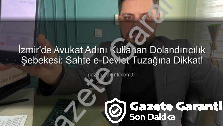 İzmir’de Avukat Adını Kullanan Dolandırıcılık Şebekesi: Sahte e-Devlet Tuzağına Dikkat!