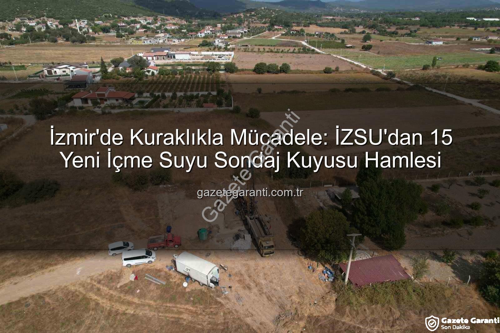 İzmir sondaj kuyusu - İzmir'de Kuraklıkla Mücadele: İZSU'dan 15 Yeni İçme Suyu Sondaj Kuyusu Hamlesi