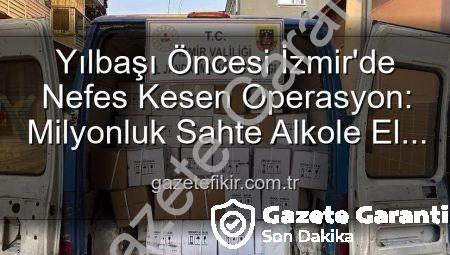 İzmir’de Yeni Yıl Öncesi Nefes Kesen Operasyon: Sahte Alkole Büyük Darbe!