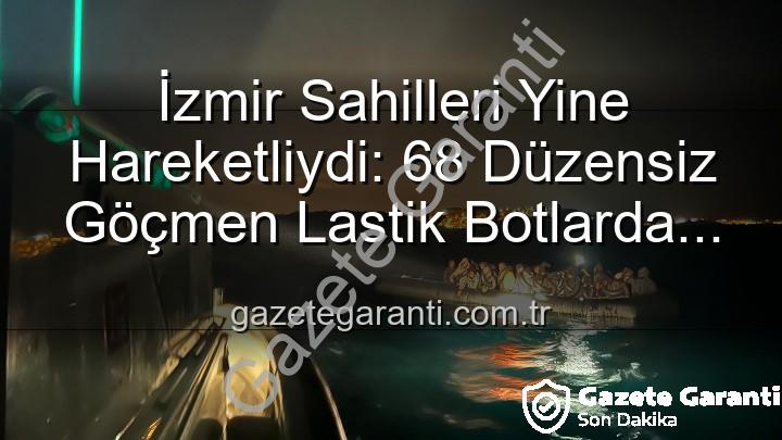 düzensiz göçmen - İzmir Sahilleri Yine Hareketliydi: 68 Düzensiz Göçmen Lastik Botlarda Kurtarıldı