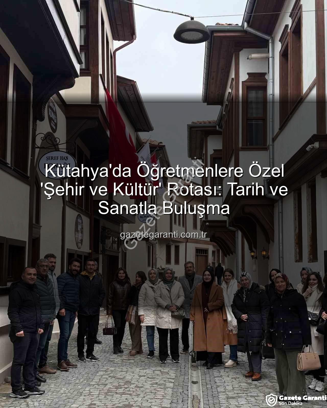 Kütahya kültür gezisi - Kütahya'da Öğretmenlere Özel 'Şehir ve Kültür' Rotası: Tarih ve Sanatla Buluşma