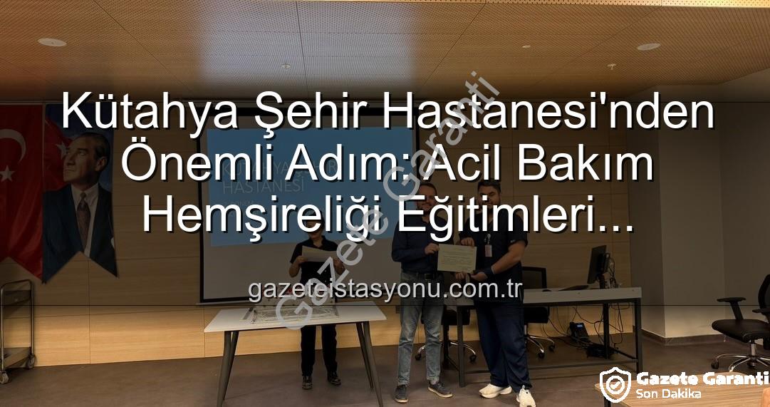 Acil Bakım Hemşireliği Eğitimi - Kütahya Şehir Hastanesi'nden Önemli Adım: Acil Bakım Hemşireliği Eğitimleri Tamamlandı, 16 Personel Sertifika Sahibi Oldu