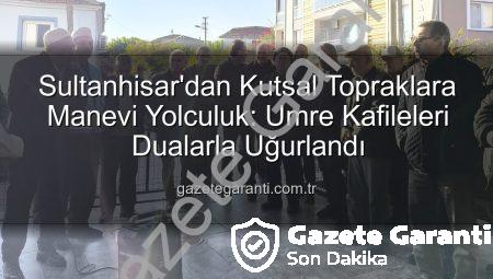 Sultanhisar’dan Kutsal Topraklara Manevi Yolculuk: Umre Kafileleri Dualarla Uğurlandı