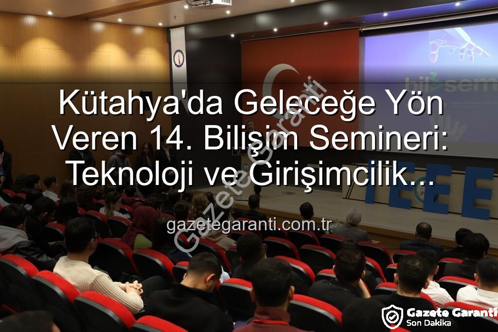 Bilişim Semineri Kütahya - Kütahya'da Geleceğe Yön Veren 14. Bilişim Semineri: Teknoloji ve Girişimcilik Buluşması