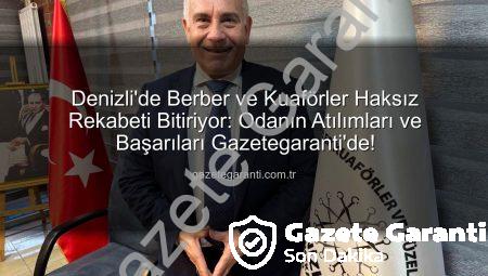 Denizli’de Berber ve Kuaförler Haksız Rekabeti Bitiriyor: Odanın Atılımları ve Başarıları Gazetegaranti’de!