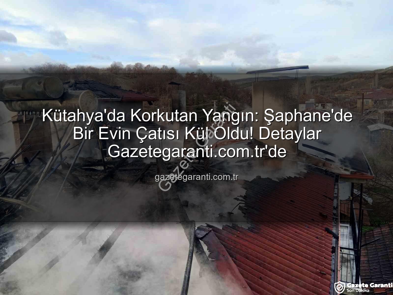 Şaphane'de yangın - Kütahya'da Korkutan Yangın: Şaphane'de Bir Evin Çatısı Kül Oldu! Detaylar Gazetegaranti.com.tr'de