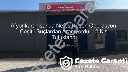 Afyonkarahisar’da Nefes Kesen Operasyon: Çeşitli Suçlardan Aranıyordu, 12 Kişi Tutuklandı