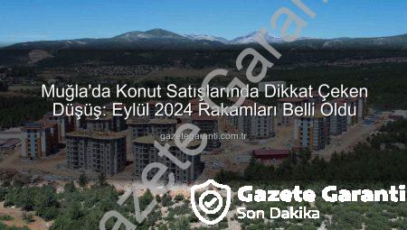 Muğla’da Konut Satışlarında Dikkat Çeken Düşüş: Eylül 2024 Rakamları Belli Oldu