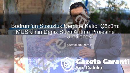 Bodrum’un Susuzluk Derdine Dev Çözüm: MUSKİ’nin Denizden Su Arıtma Projesi Onaylandı