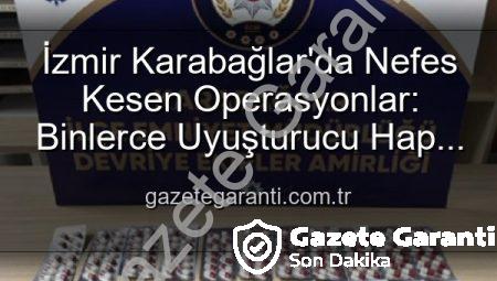 İzmir Karabağlar’da Nefes Kesen Operasyonlar: Binlerce Uyuşturucu Hap ve Çok Sayıda Silah Ele Geçirildi, 329 Firari Zanlı Yakalandı
