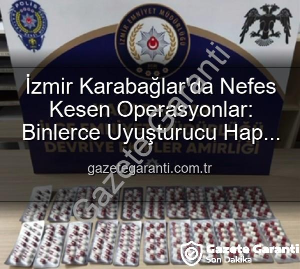İzmir uyuşturucu operasyonu - İzmir Karabağlar'da Nefes Kesen Operasyonlar: Binlerce Uyuşturucu Hap ve Çok Sayıda Silah Ele Geçirildi, 329 Firari Zanlı Yakalandı