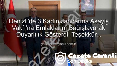 Denizli’de Fedakarlık Abidesi: 3 Kadın, Gayrimenkullerini Jandarma Asayiş Vakfı’na Bağışladı!