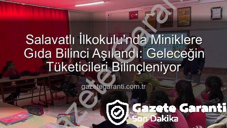 Salavatlı İlkokulu’nda Miniklere Gıda Bilinci Aşılandı: Geleceğin Tüketicileri Bilinçleniyor