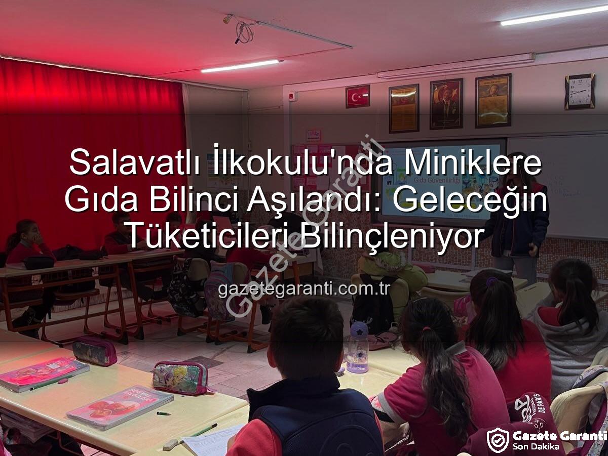 gıda bilinci eğitimi - Salavatlı İlkokulu'nda Miniklere Gıda Bilinci Aşılandı: Geleceğin Tüketicileri Bilinçleniyor