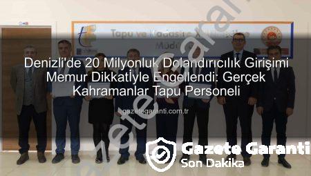 Denizli’de 20 Milyonluk Dolandırıcılık Girişimi Memur Dikkatİyle Engellendi: Gerçek Kahramanlar Tapu Personeli