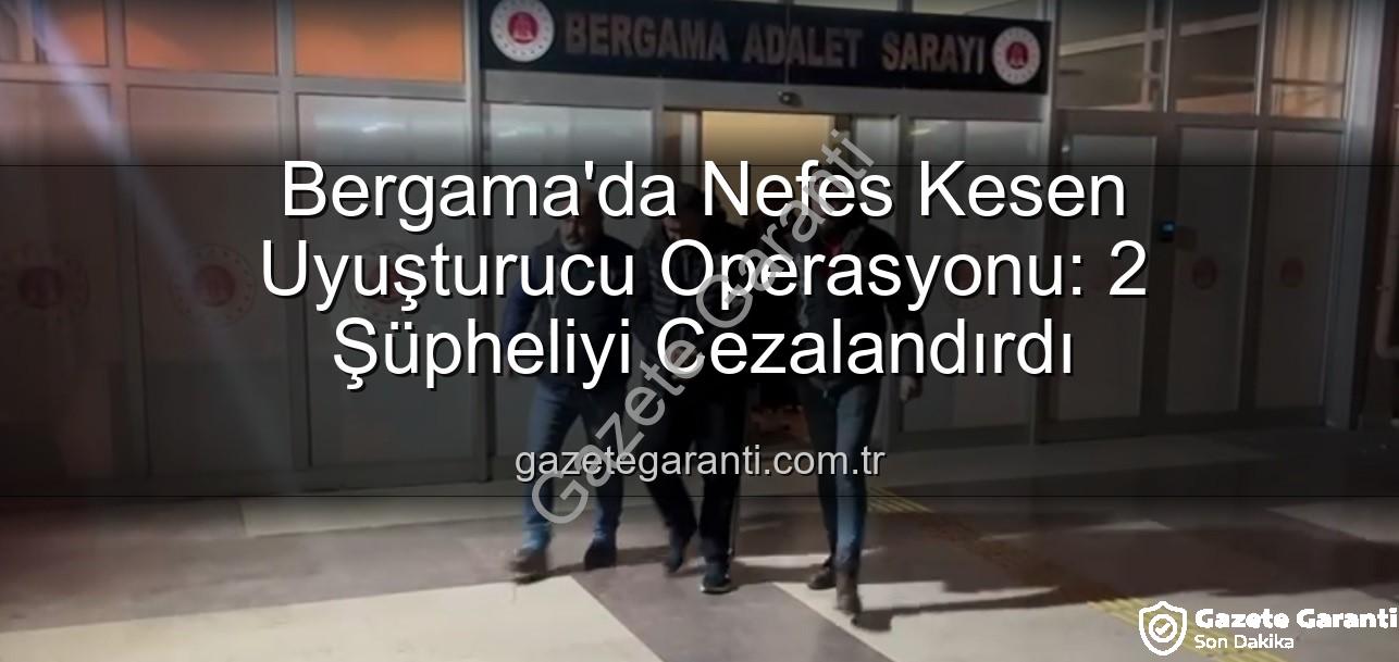 Bergama uyuşturucu operasyonu - Bergama'da Nefes Kesen Uyuşturucu Operasyonu: 2 Şüpheliyi Cezalandırdı