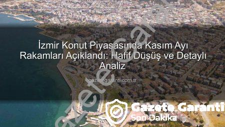 İzmir Konut Piyasasında Kasım Ayı Rakamları Açıklandı: Hafif Düşüş ve Detaylı Analiz