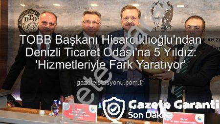 TOBB Başkanı Hisarcıklıoğlu Denizli’de: Ticaret Odası’na 5 Yıldız ve Kobilere Faiz Müjdesi