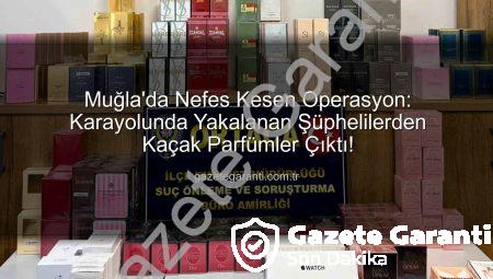Muğla’da Nefes Kesen Operasyon: Karayolunda Yakalanan Şüphelilerden Kaçak Parfümler Çıktı!