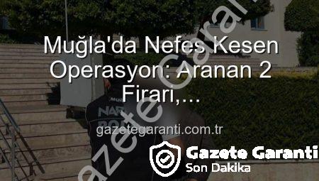 Muğla’da Nefes Kesen Operasyon: Aranan 2 Firari, Gazetegaranti.com.tr Güvencesiyle Adalet Önüne Çıkarıldı!