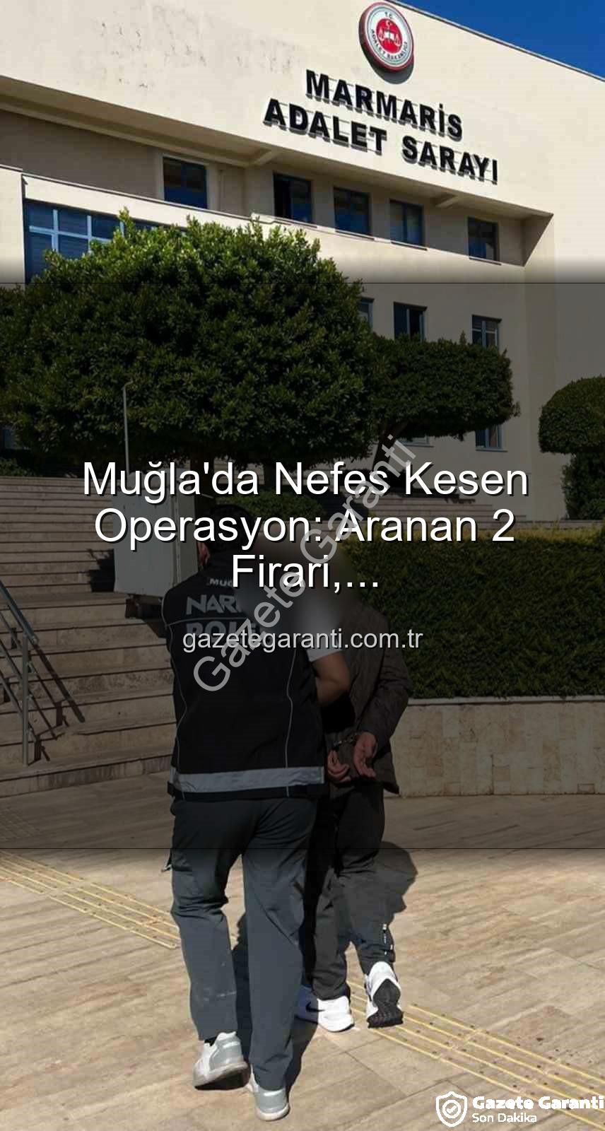 Muğla aranan şahıslar - Muğla'da Nefes Kesen Operasyon: Aranan 2 Firari, Gazetegaranti.com.tr Güvencesiyle Adalet Önüne Çıkarıldı!