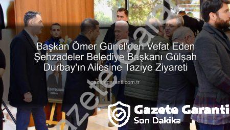 Başkan Ömer Günel’den Vefat Eden Şehzadeler Belediye Başkanı Gülşah Durbay’ın Ailesine Taziye Ziyareti