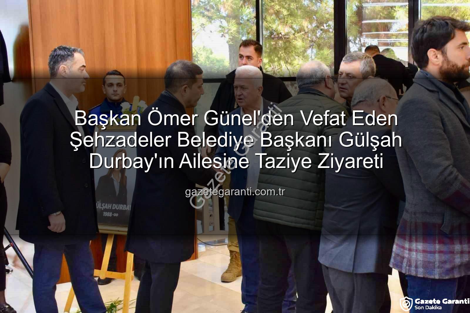 Gülşah Durbay ailesi - Başkan Ömer Günel'den Vefat Eden Şehzadeler Belediye Başkanı Gülşah Durbay'ın Ailesine Taziye Ziyareti