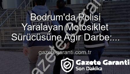 Bodrum’da Polisi Yaralayan Motosiklet Sürücüsüne Ağır Darbe: Tutuklandı!