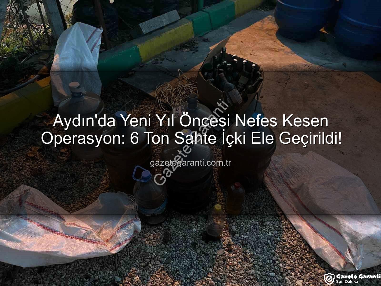 sahte içki - Aydın'da Yeni Yıl Öncesi Nefes Kesen Operasyon: 6 Ton Sahte İçki Ele Geçirildi!