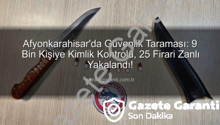 Afyonkarahisar’da Güvenlik Taraması: 9 Bin Kişiye Kimlik Kontrolü, 25 Firari Zanlı Yakalandı!